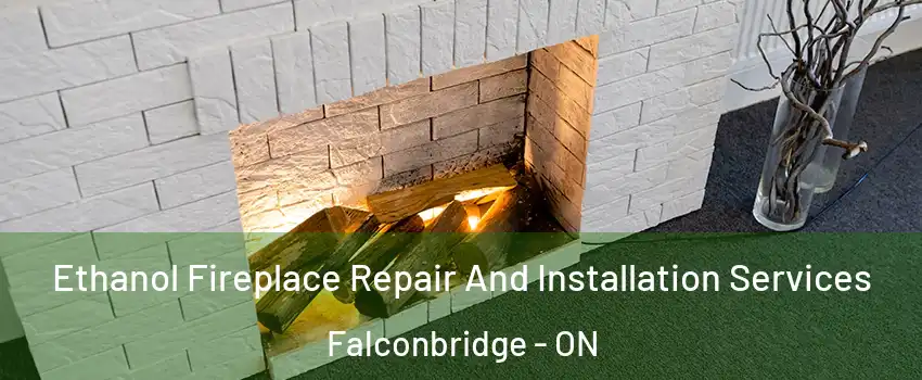  Ethanol Fireplace Repair And Installation Services Falconbridge - ON
