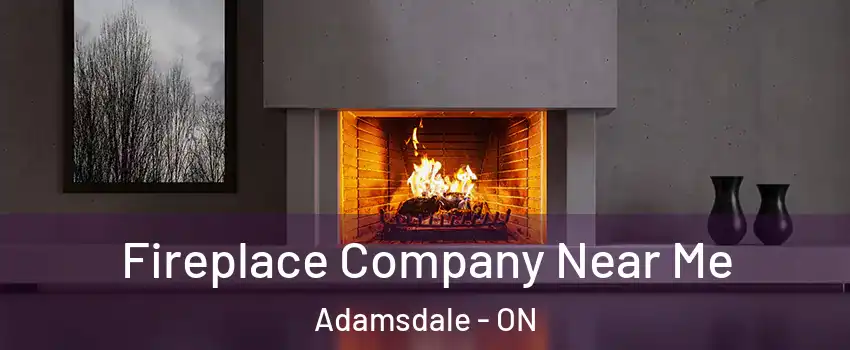  Fireplace Company Near Me Adamsdale - ON