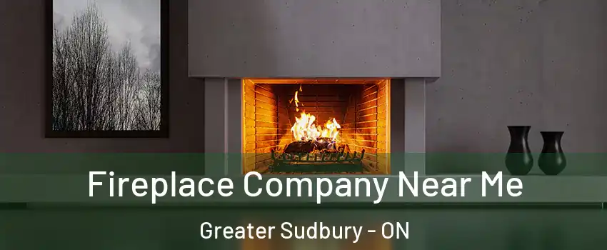 Fireplace Company Near Me Greater Sudbury - ON