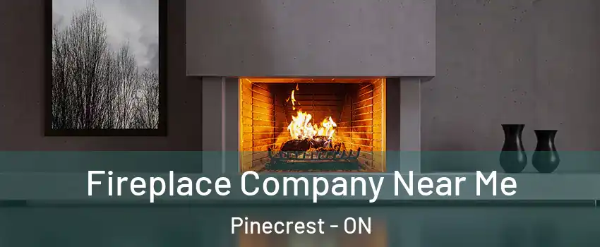  Fireplace Company Near Me Pinecrest - ON