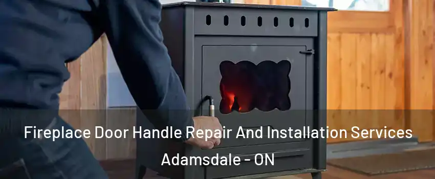  Fireplace Door Handle Repair And Installation Services Adamsdale - ON