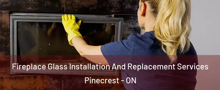  Fireplace Glass Installation And Replacement Services Pinecrest - ON