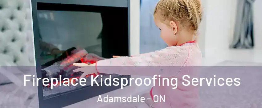  Fireplace Kidsproofing Services Adamsdale - ON