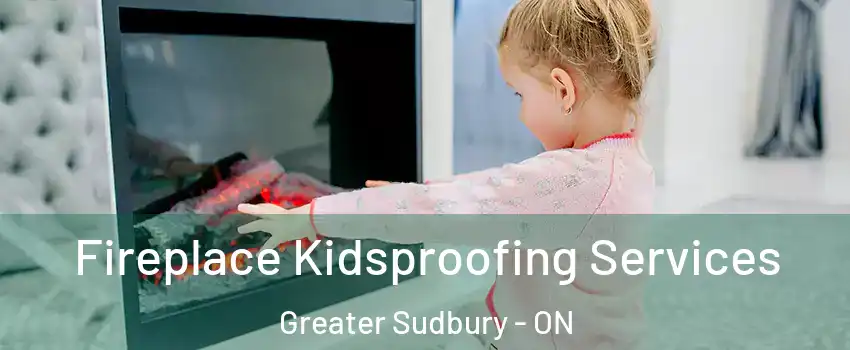  Fireplace Kidsproofing Services Greater Sudbury - ON