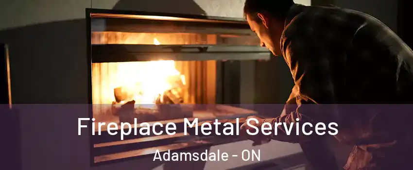 Fireplace Metal Services Adamsdale - ON