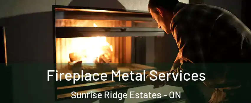 Fireplace Metal Services Sunrise Ridge Estates - ON