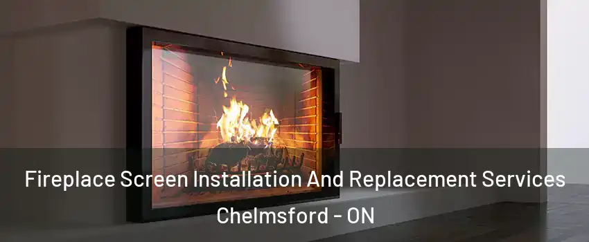 Fireplace Screen Installation And Replacement Services Chelmsford - ON