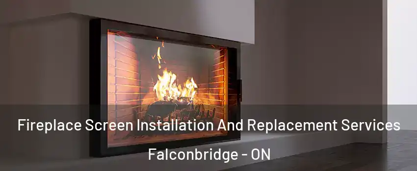 Fireplace Screen Installation And Replacement Services Falconbridge - ON