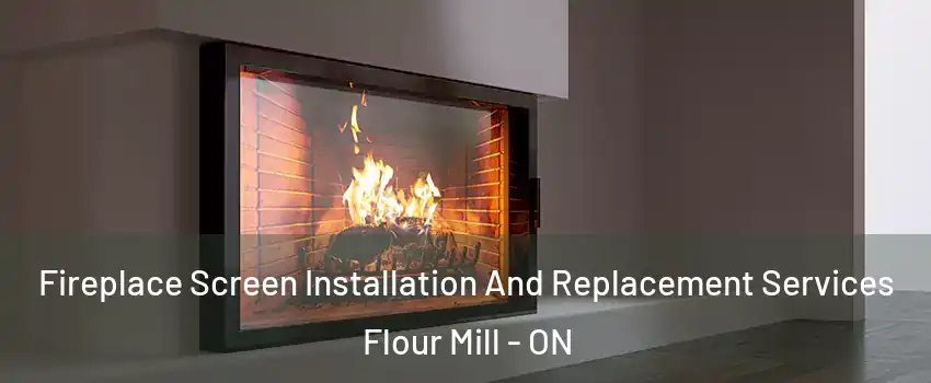 Fireplace Screen Installation And Replacement Services Flour Mill - ON