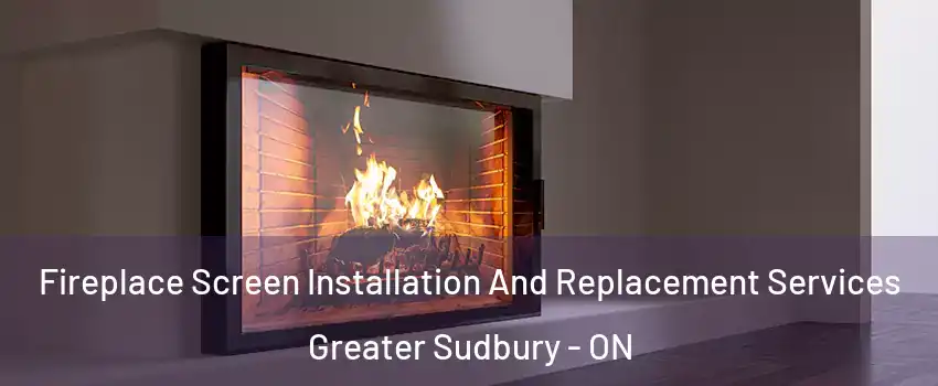 Fireplace Screen Installation And Replacement Services Greater Sudbury - ON