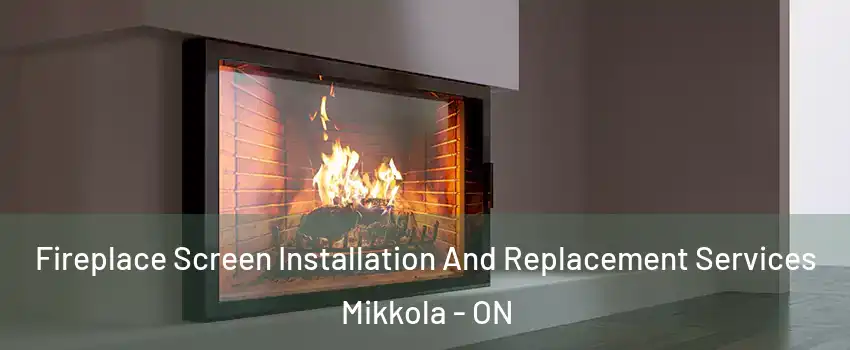 Fireplace Screen Installation And Replacement Services Mikkola - ON