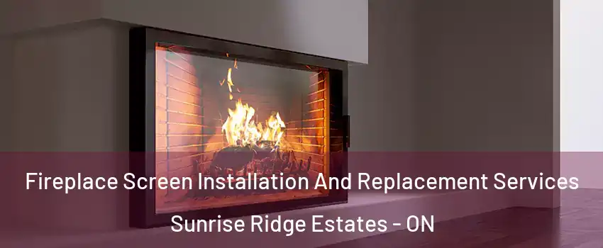 Fireplace Screen Installation And Replacement Services Sunrise Ridge Estates - ON