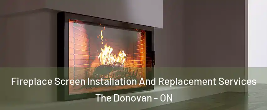 Fireplace Screen Installation And Replacement Services The Donovan - ON