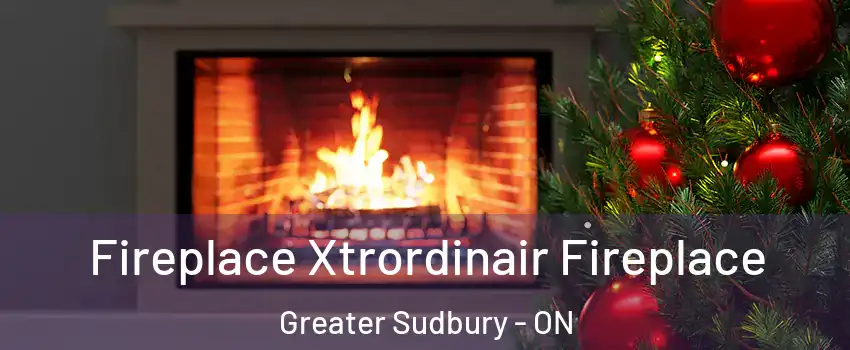 Fireplace Xtrordinair Fireplace Greater Sudbury - ON