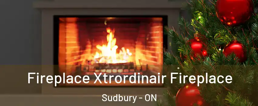 Fireplace Xtrordinair Fireplace Sudbury - ON