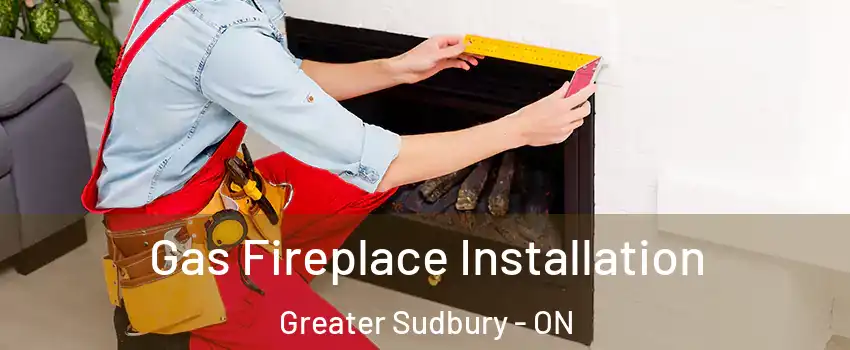  Gas Fireplace Installation Greater Sudbury - ON