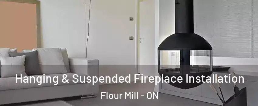 Hanging & Suspended Fireplace Installation Flour Mill - ON