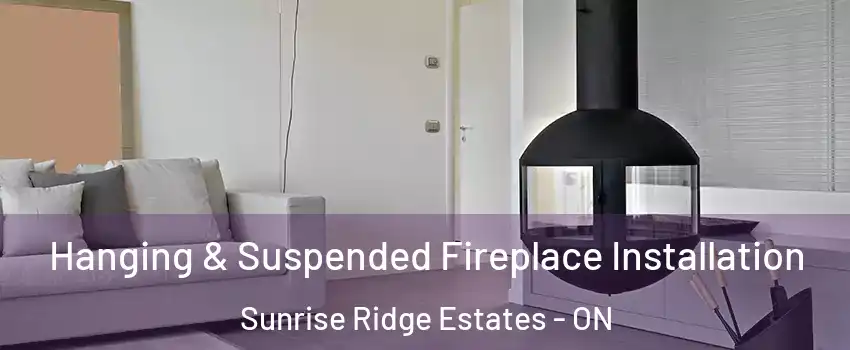 Hanging & Suspended Fireplace Installation Sunrise Ridge Estates - ON