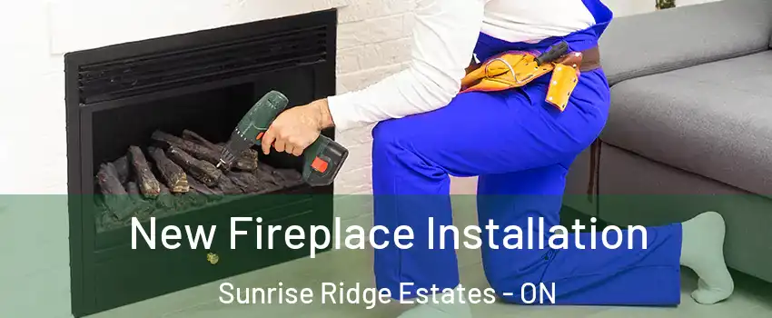 New Fireplace Installation Sunrise Ridge Estates - ON