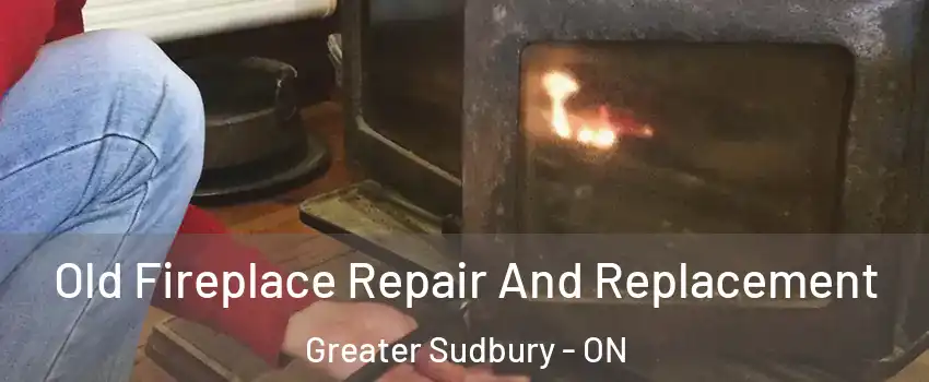  Old Fireplace Repair And Replacement Greater Sudbury - ON