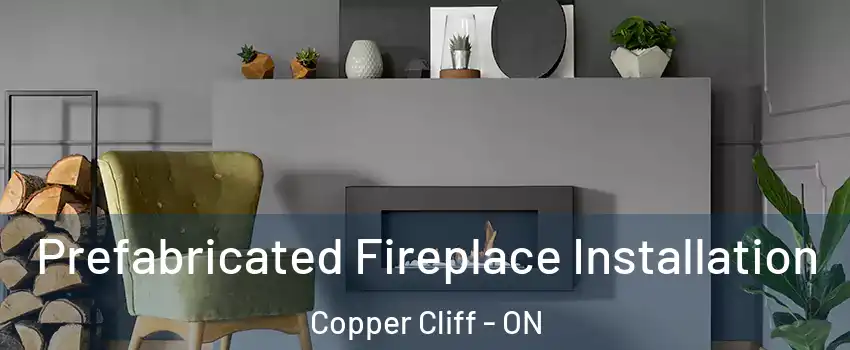  Prefabricated Fireplace Installation Copper Cliff - ON