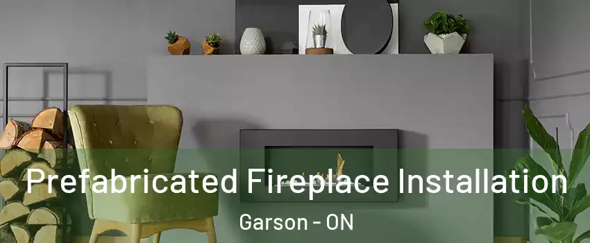  Prefabricated Fireplace Installation Garson - ON