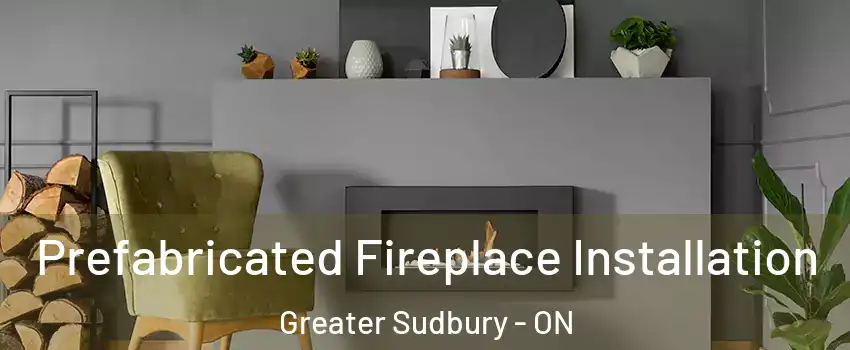  Prefabricated Fireplace Installation Greater Sudbury - ON