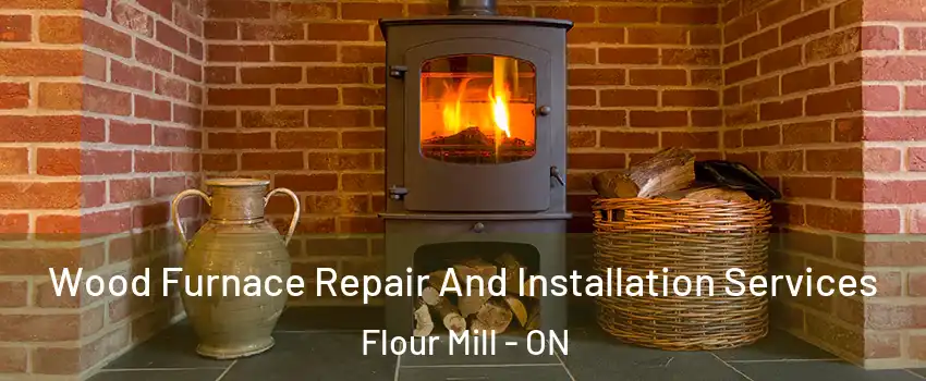  Wood Furnace Repair And Installation Services Flour Mill - ON