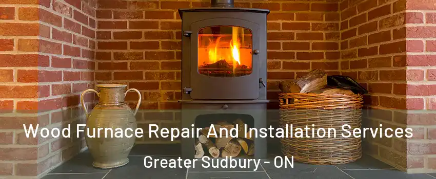  Wood Furnace Repair And Installation Services Greater Sudbury - ON