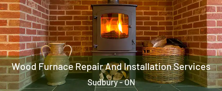  Wood Furnace Repair And Installation Services Sudbury - ON
