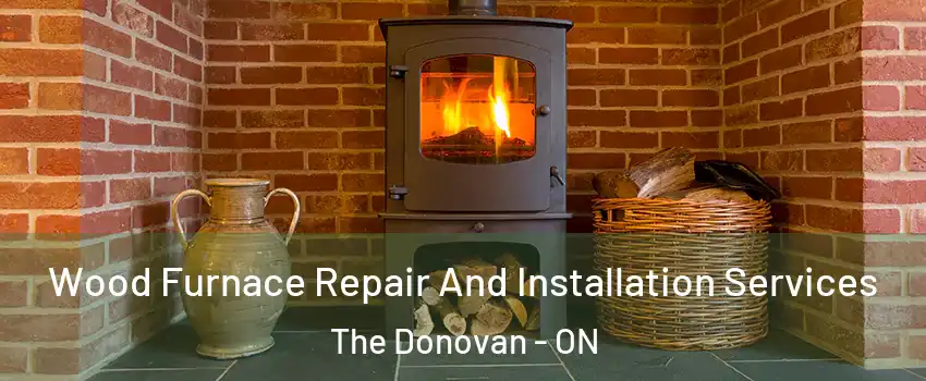  Wood Furnace Repair And Installation Services The Donovan - ON